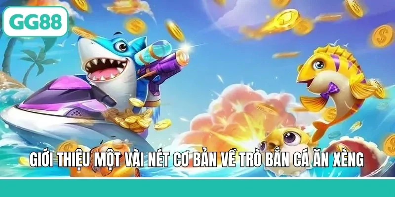 Giới thiệu một vài nét cơ bản về trò bắn cá ăn xèng