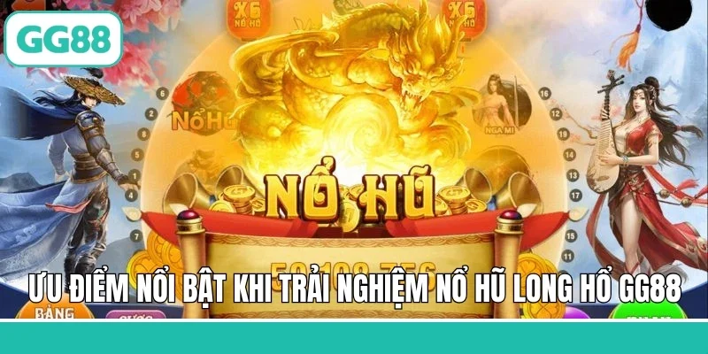Ưu điểm nổi bật khi trải nghiệm nổ hũ Long Hổ GG88